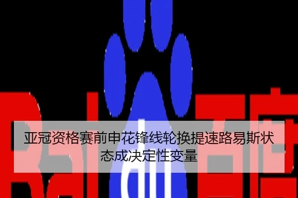 亚冠资格赛前申花锋线轮换提速路易斯状态成决定性变量
