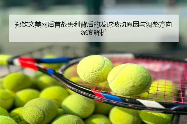 郑钦文美网后首战失利背后的发球波动原因与调整方向深度解析